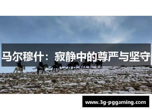 马尔穆什：寂静中的尊严与坚守